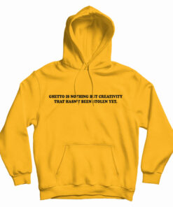 Ghetto Is Nothing But Creativity That Hasn't Been Stolen Yet Hoodie
