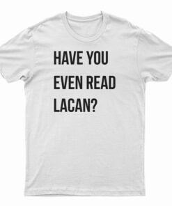 Have You Even Read Lacan T-Shirt