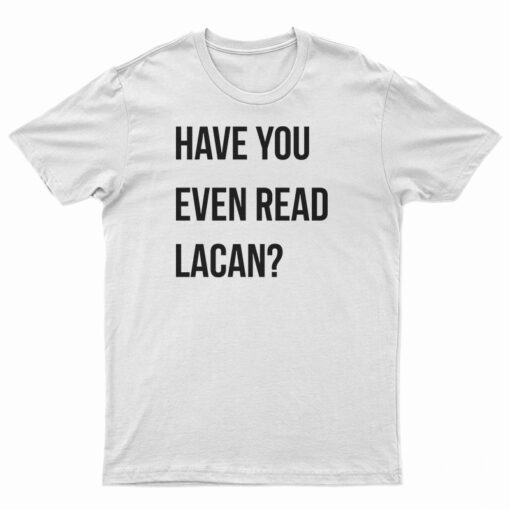 Have You Even Read Lacan T-Shirt