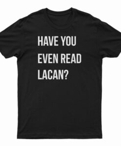 Have You Even Read Lacan T-Shirt