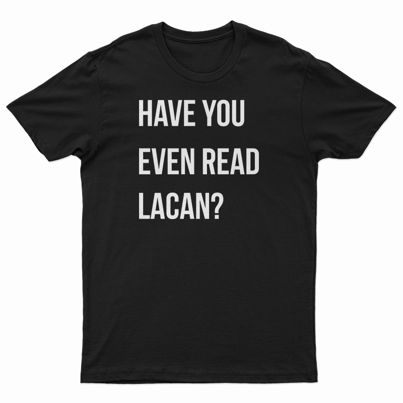Have You Even Read Lacan T-Shirt