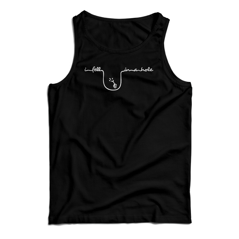 I Fell In A Hole Tank Top