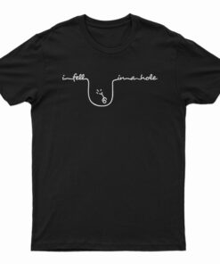 I Fell In A Hole T-Shirt