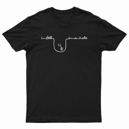 I Fell In A Hole T-Shirt