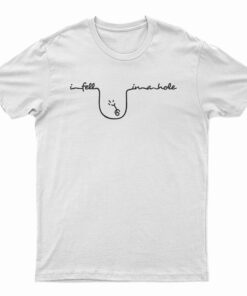 I Fell In A Hole T-Shirt