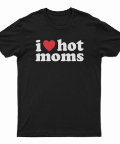 I Love Hot Moms T-Shirt