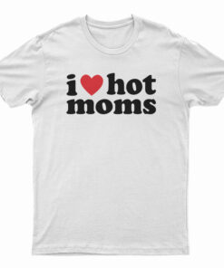 I Love Hot Moms T-Shirt