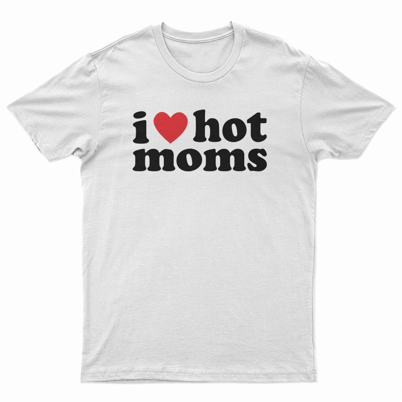 I Love Hot Moms T-Shirt