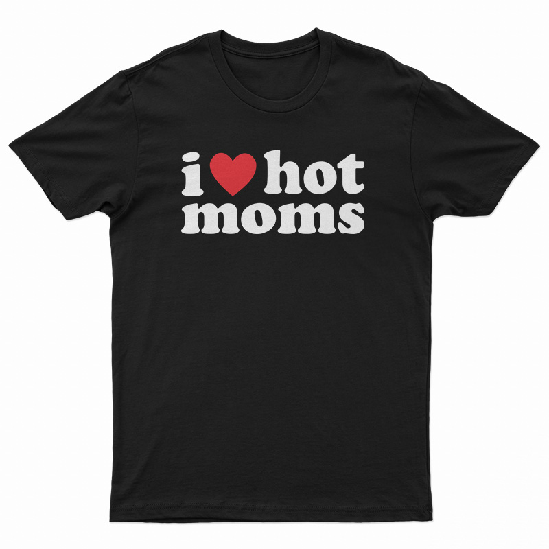 I Love Hot Moms T-Shirt