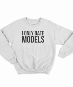 I Only Date Models Sweatshirt
