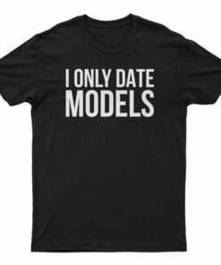 I Only Date Models T-Shirt