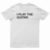 I Play The Guitar T-Shirt