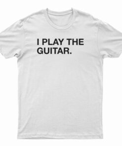 I Play The Guitar T-Shirt