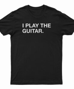 I Play The Guitar T-Shirt