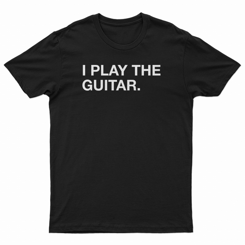 I Play The Guitar T-Shirt