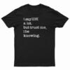 I Say IDK A Lot But Trust Me I Be Knowing T-Shirt
