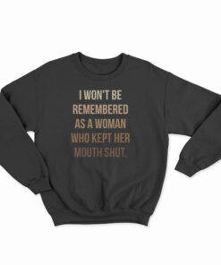 I Won't Be Remembered As A Woman Who Kept Her Mouth Shut Sweatshirt