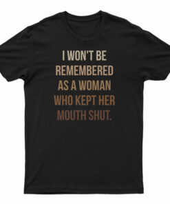 I Won't Be Remembered As A Woman Who Kept Her Mouth Shut T-Shirt