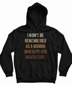 I Won't Be Remembered As A Woman Who Kept Her Mouth Shut Hoodie