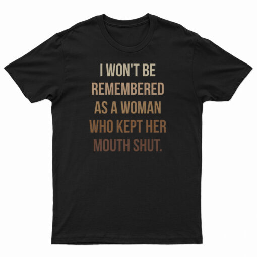 I Won't Be Remembered As A Woman Who Kept Her Mouth Shut T-Shirt