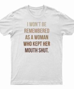 I Won't Be Remembered As A Woman Who Kept Her Mouth Shut T-Shirt