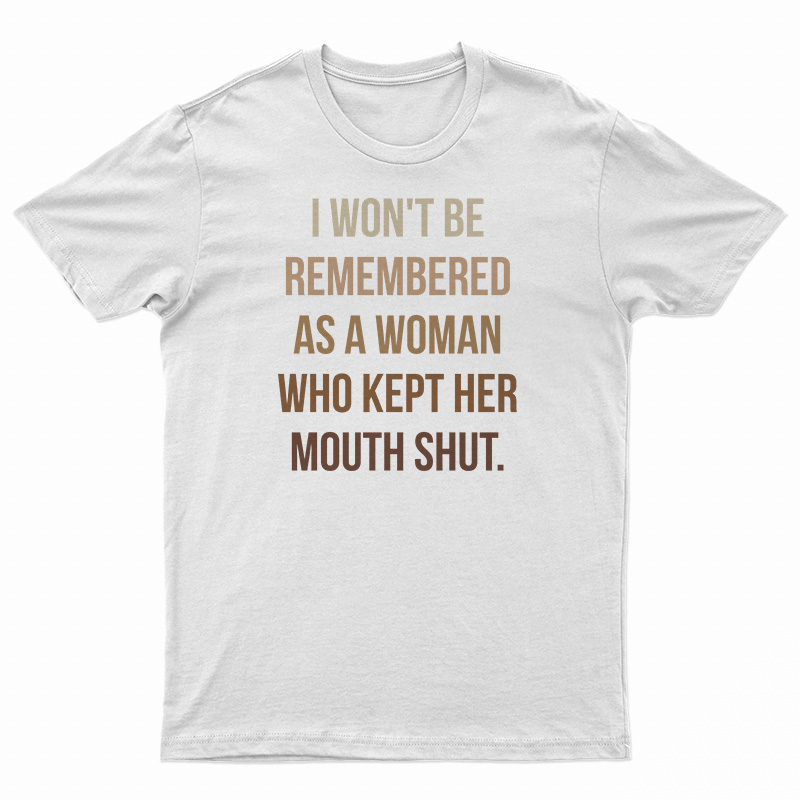 I Won't Be Remembered As A Woman Who Kept Her Mouth Shut T-Shirt