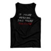 If You're Reading This You're Too Close Tank Top