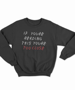 If You're Reading This You're Too Close Sweatshirt