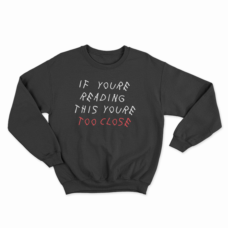 Get It Now If You're Reading This You're Too Close Sweatshirt For UNISEX