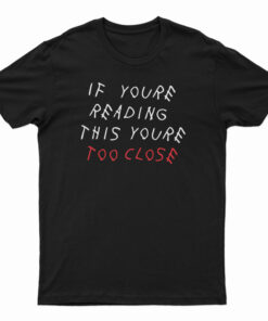 If You're Reading This You're Too Close T-Shirt