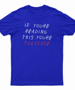 If You're Reading This You're Too Close T-Shirt