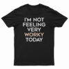 I'm Not Feeling Very Worky Today T-Shirt