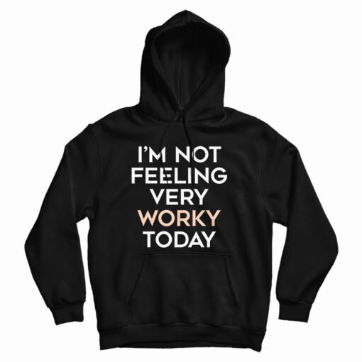 I'm Not Feeling Very Worky Today Hoodie