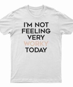 I'm Not Feeling Very Worky Today T-Shirt