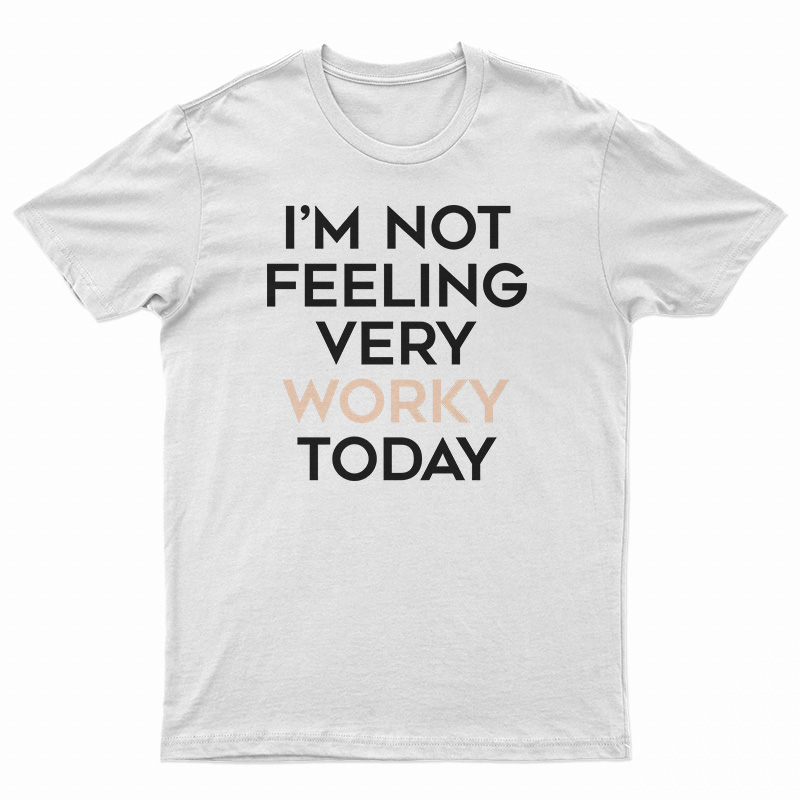 I'm Not Feeling Very Worky Today T-Shirt