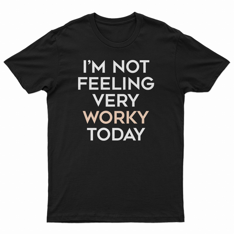 I'm Not Feeling Very Worky Today T-Shirt