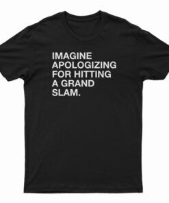 Imagine Apologizing For Hitting A Grand Slam T-Shirt