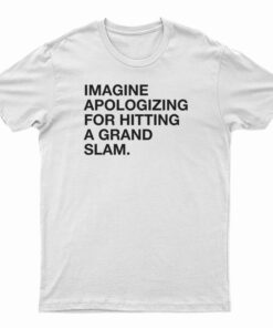 Imagine Apologizing For Hitting A Grand Slam T-Shirt
