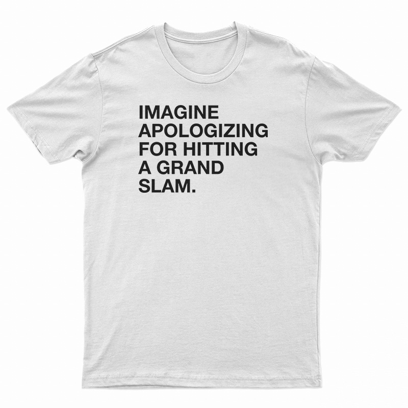 Imagine Apologizing For Hitting A Grand Slam T-Shirt