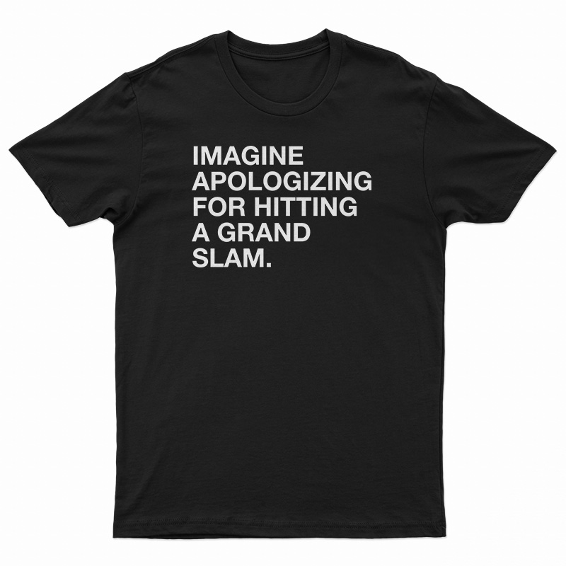 Imagine Apologizing For Hitting A Grand Slam T-Shirt