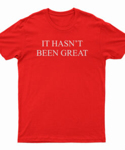 It Hasn't Been Great T-Shirt