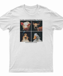 It Looks Just As Stupid When You Do It T-Shirt