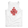 It Was Always Thirty Six Tank Top