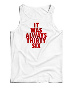 It Was Always Thirty Six Tank Top