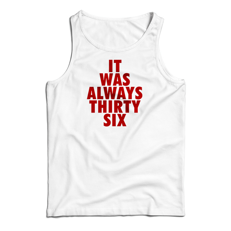 It Was Always Thirty Six Tank Top