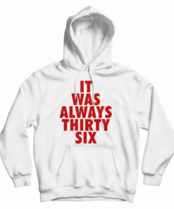 It Was Always Thirty Six Hoodie
