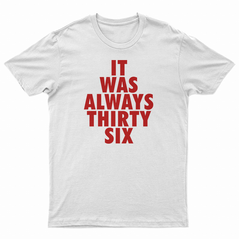 It Was Always Thirty Six T-Shirt