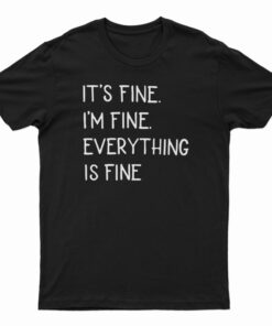 It's Fine I'm Fine Everything Fine T-Shirt