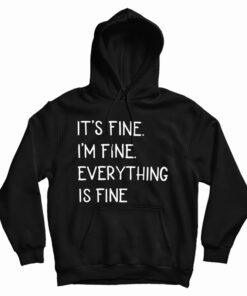 It's Fine I'm Fine Everything Fine Hoodie