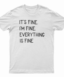 It's Fine I'm Fine Everything Fine T-Shirt